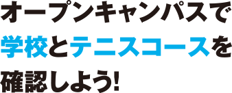 オープンキャンパスで学校とテニスコースを確認しよう！
